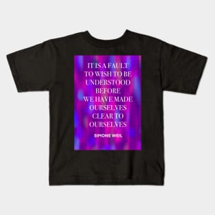 SIMONE WEIL quote .25 - IT IS A FAULT TO WISH TO BE UNDERSTOOD BEFORE WE HAVE MADE OURSELVES CLEAR TO OURSELVES Kids T-Shirt